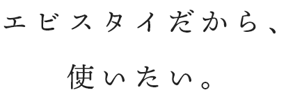 エビスタイだから、使いたい。